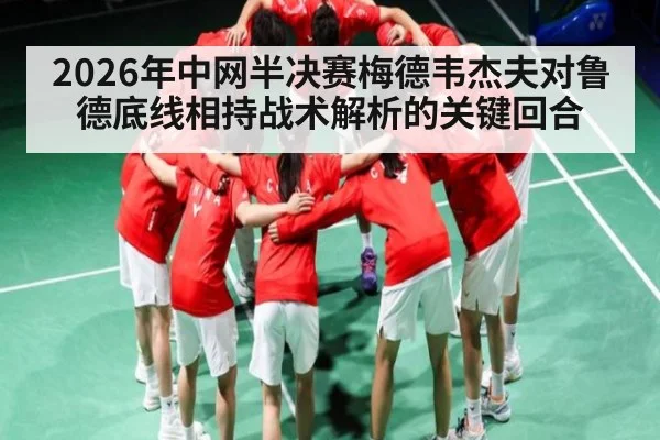 2026年中网半决赛梅德韦杰夫对鲁德底线相持战术解析的关键回合（kaiyun.com）